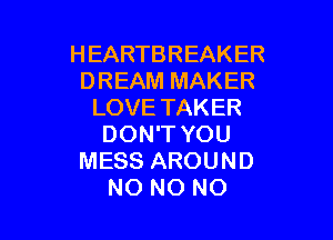 HEARTBREAKER
DREAM MAKER
LOVETAKER

DON'T YOU
MESS AROUND
NO NO NO