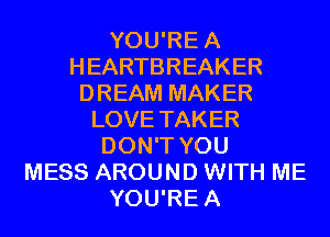 YOU'REA
HEARTBREAKER
DREAM MAKER
LOVE TAKER
DON'T YOU
MESS AROUND WITH ME
YOU'REA