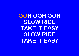 OOH OOH OOH
SLOW RIDE

TAKE IT EASY
SLOW RIDE
TAKE IT EASY