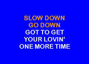 SUMNDOWN
GODOWN

GOTTOGET
YOURLOWN'
ONEMOREWME