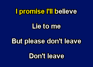 I promise I'll believe

Lie to me

But please don't leave

Don't leave