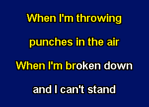 When I'm throwing

punches in the air
When I'm broken down

and I can't stand