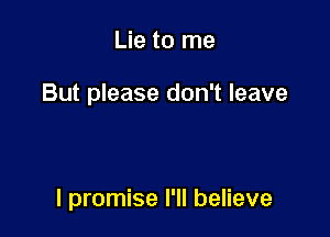 Lie to me

But please don't leave

I promise I'll believe