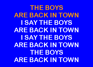 THE BOYS
ARE BACK IN TOWN
I SAY THE BOYS
ARE BACK IN TOWN
I SAY THE BOYS
ARE BACK IN TOWN
THE BOYS
ARE BACK IN TOWN