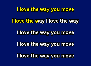 I love the way you move

I love the way I love the way

I love the way you move
I love the way you move

I love the way you move