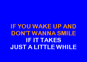 IF YOU WAKE UP AND

DON'T WANNA SMILE
IF IT TAKES
JUST A Ll'lTLEWHILE
