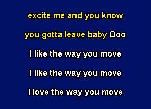 excite me and you know
you gotta leave baby 000
I like the way you move

I like the way you move

I love the way you move