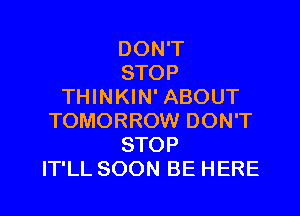 DONW'
STOP
THINKIN' ABOUT

TOMORROW DON'T
STOP
IT'LL SOON BE HERE