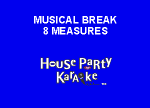 MUSICAL BREAK
8 MEASURES

House PFRtY
KarAL kc .

N
