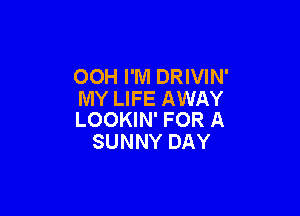 OOH I'M DRIVIN'
MY LIFE AWAY

LOOKIN' FOR A
SUNNY DAY