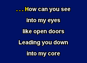 ...How can you see
into my eyes

like open doors

Leading you down

into my core