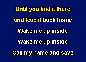 Until you find it there
and lead it back home
Wake me up inside

Wake me up inside

Call my name and save