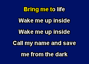 Bring me to life
Wake me up inside

Wake me up inside

Call my name and save

me from the dark