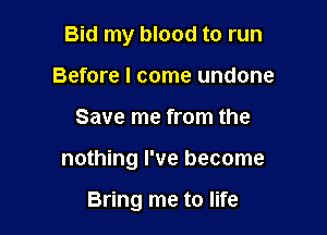 Bid my blood to run
Before I come undone

Save me from the

nothing I've become

Bring me to life