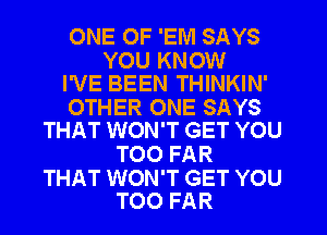 ONE OF 'EIVI SAYS

YOU KNOW
I'VE BEEN THINKIN'

OTHER ONE SAYS
THAT WON'T GET YOU

TOO FAR

THAT WON'T GET YOU
TOO FAR