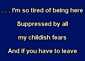 . . . I'm so tired of being here

Suppressed by all
my childish fears

And if you have to leave