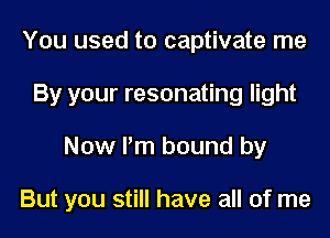 You used to captivate me
By your resonating light
Now I'm bound by

But you still have all of me