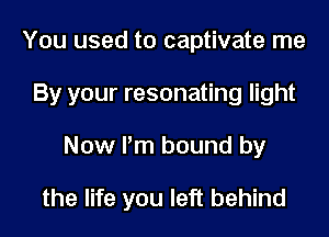 You used to captivate me
By your resonating light
Now I'm bound by

the life you left behind