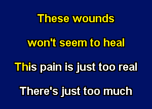 These wounds

won't seem to heal

This pain is just too real

There's just too much