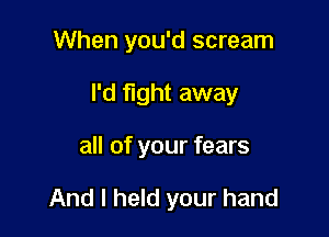 When you'd scream

I'd fight away

all of your fears

And I held your hand