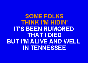 SOME FOLKS
THINK I'M HIDIN'

IT'S BEEN RUMORED
THAT I DIED

BUT I'M ALIVE AND WELL
IN TENNESSEE
