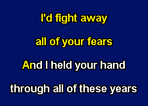 I'd fight away
all of your fears

And I held your hand

through all of these years