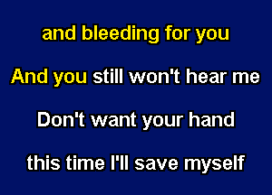 and bleeding for you
And you still won't hear me
Don't want your hand

this time I'll save myself