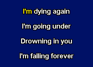 I'm dying again

I'm going under
Drowning in you

I'm falling forever