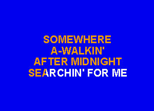 SOMEWHERE
A-WALKIN'

AFTER MIDNIGHT
SEARCHIN' FOR ME