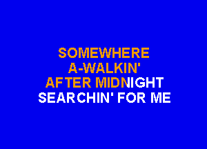 SOMEWHERE
A-WALKIN'

AFTER MIDNIGHT
SEARCHIN' FOR ME