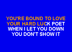 YOU'RE BOUND TO LOVE

YOUR HARD LUCK POET
WHEN I LETYOU DOWN

YOU DON'T SHOW IT