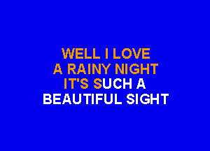 WELL I LOVE
A RAINY NIGHT

IT'S SUCH A
BEAUTIFUL SIGHT