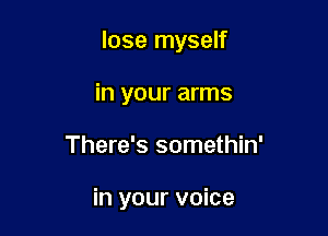 lose myself

in your arms
There's somethin'

in your voice