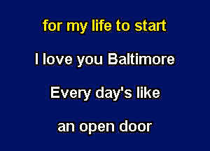 for my life to start

I love you Baltimore

Every day's like

an open door
