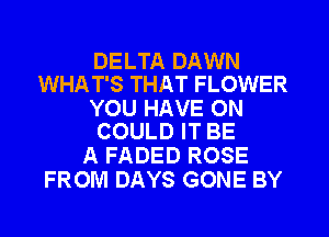 DELTA DAWN
WHAT'S THAT FLOWER

YOU HAVE 0N
COULD IT BE

A FADED ROSE
FROM DAYS GONE BY