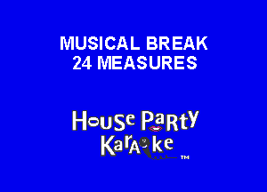 MUSICAL BREAK
24 MEASURES

HcauSe PE'RtY
KarAL kc '

u