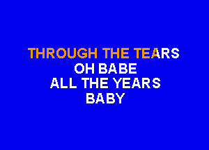 THROUGHTHETEARS
OHBABE

ALLTHEYEARS
BABY