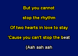But you cannot
stop the rhythm

Of two hearts in love to stay

'Cause you can't stop the beat

(Aah aah aah
