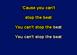 'Cause you can't
stop the beat

You can't stop the beat

You can't stop the beat