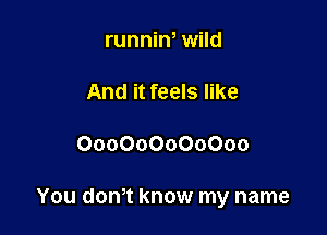 runnin0 wild

And it feels like

000000000000

You d0n0t know my name