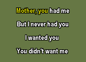 Mother, you had me

But I never had you

I wanted you

You didn't want me
