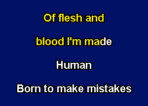 Of flesh and
blood I'm made

Human

Born to make mistakes