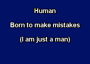 Human

Born to make mistakes

(I am just a man)