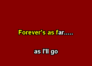 Forever's as far .....

as I'll go