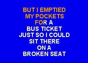 BUT I EMPTIED

MY POCKETS
FOR A

BUS TICKET

JUST SO I COULD
SIT THERE

ON A
BROKEN SEAT