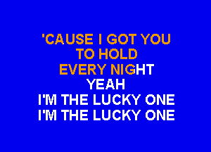 'CA USE I GOT YOU
TO HOLD

EVERY NIGHT

YEAH
I'M THE LUCKY ONE
I'M THE LUCKY ONE