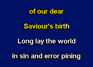 of our dear
Saviour's birth

Long lay the world

in sin and error pining