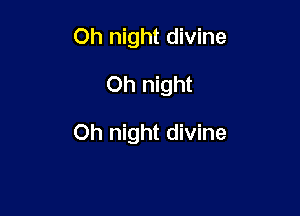 Oh night divine
Oh night

Oh night divine