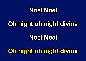 Noel Noel
Oh night oh night divine
Noel Noel

Oh night oh night divine
