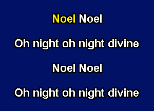 Noel Noel
Oh night oh night divine
Noel Noel

Oh night oh night divine